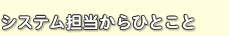システム担当からひとこと